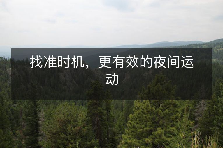 找准时机,更有效的夜间运动 找准时机,更有效的夜间运动