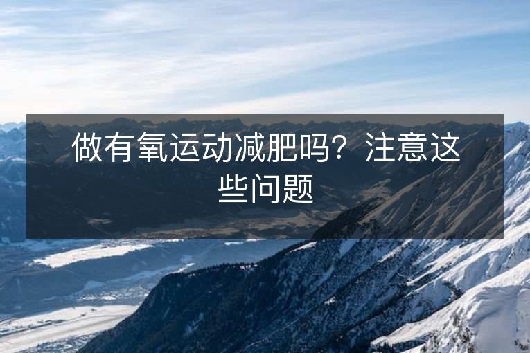 做有氧运动减肥吗?注意这些问题 做有氧运动减肥吗?注意这些问题